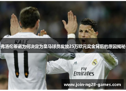 弗洛伦蒂诺为何决定为皇马球员发放25万欧元奖金背后的原因揭秘 弗洛伦蒂诺为何决定为皇马球员发放25万欧元奖金背后的原因揭秘