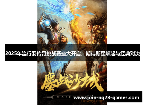 2025年流行羽传奇挑战赛盛大开启,期待新星崛起与经典对决 2025年流行羽传奇挑战赛盛大开启,期待新星崛起与经典对决