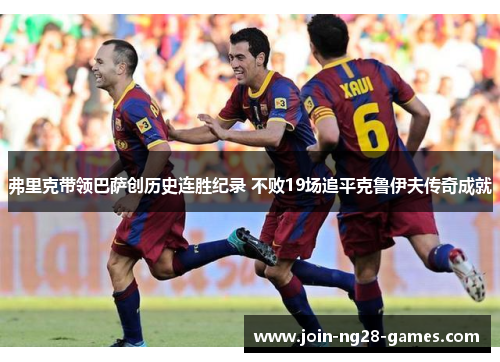 弗里克带领巴萨创历史连胜纪录 不败19场追平克鲁伊夫传奇成就 弗里克带领巴萨创历史连胜纪录 不败19场追平克鲁伊夫传奇成就