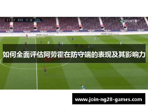 如何全面评估阿劳霍在防守端的表现及其影响力 如何全面评估阿劳霍在防守端的表现及其影响力