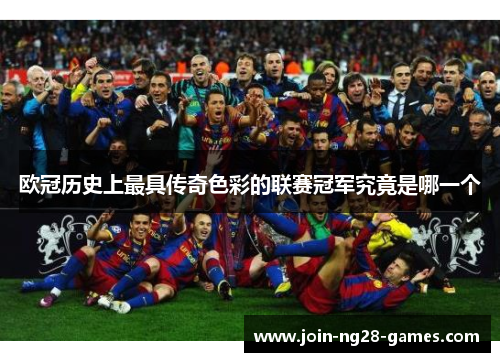欧冠历史上最具传奇色彩的联赛冠军究竟是哪一个 欧冠历史上最具传奇色彩的联赛冠军究竟是哪一个