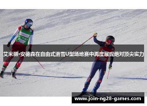 艾米丽·安德森在自由式滑雪U型场地赛中再度展现绝对顶尖实力 艾米丽·安德森在自由式滑雪U型场地赛中再度展现绝对顶尖实力
