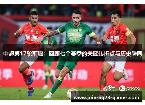 中超第17轮前瞻：回顾七个赛季的关键转折点与历史瞬间