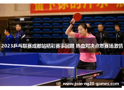 2023乒乓联赛成都站精彩赛事回顾 热血对决点燃赛场激情 2023乒乓联赛成都站精彩赛事回顾 热血对决点燃赛场激情