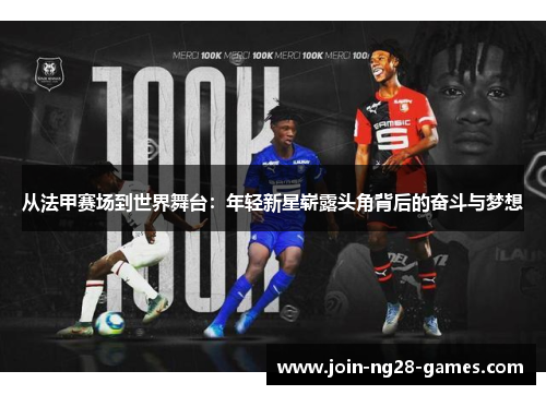从法甲赛场到世界舞台:年轻新星崭露头角背后的奋斗与梦想 从法甲赛场到世界舞台:年轻新星崭露头角背后的奋斗与梦想
