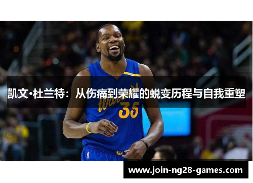 凯文·杜兰特:从伤痛到荣耀的蜕变历程与自我重塑 凯文·杜兰特:从伤痛到荣耀的蜕变历程与自我重塑