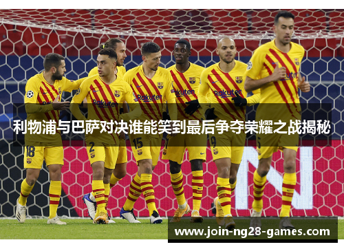 利物浦与巴萨对决谁能笑到最后争夺荣耀之战揭秘