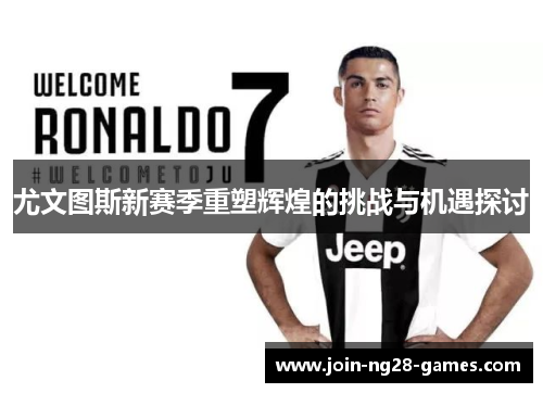 尤文图斯新赛季重塑辉煌的挑战与机遇探讨 尤文图斯新赛季重塑辉煌的挑战与机遇探讨