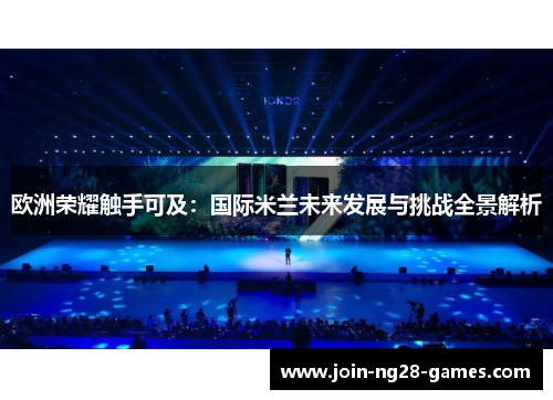 欧洲荣耀触手可及：国际米兰未来发展与挑战全景解析