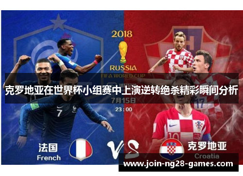 克罗地亚在世界杯小组赛中上演逆转绝杀精彩瞬间分析 克罗地亚在世界杯小组赛中上演逆转绝杀精彩瞬间分析