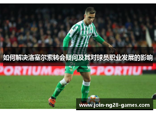 如何解决洛塞尔索转会疑问及其对球员职业发展的影响 如何解决洛塞尔索转会疑问及其对球员职业发展的影响