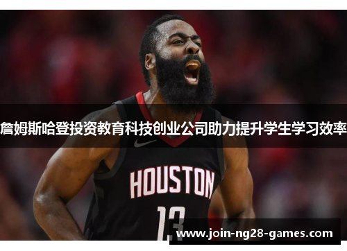 詹姆斯哈登投资教育科技创业公司助力提升学生学习效率 詹姆斯哈登投资教育科技创业公司助力提升学生学习效率