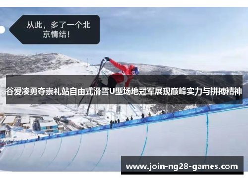 谷爱凌勇夺崇礼站自由式滑雪U型场地冠军展现巅峰实力与拼搏精神 谷爱凌勇夺崇礼站自由式滑雪U型场地冠军展现巅峰实力与拼搏精神