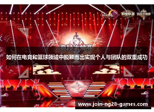 如何在电竞和篮球领域中脱颖而出实现个人与团队的双重成功 如何在电竞和篮球领域中脱颖而出实现个人与团队的双重成功