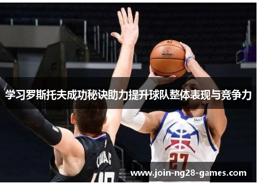 学习罗斯托夫成功秘诀助力提升球队整体表现与竞争力 学习罗斯托夫成功秘诀助力提升球队整体表现与竞争力