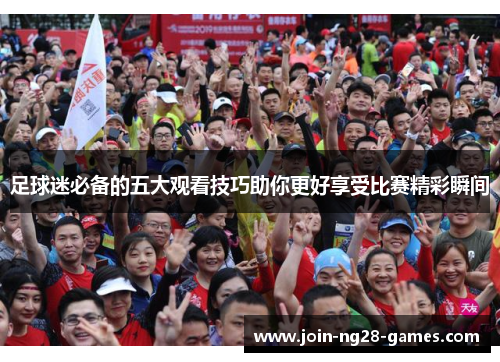 足球迷必备的五大观看技巧助你更好享受比赛精彩瞬间 足球迷必备的五大观看技巧助你更好享受比赛精彩瞬间