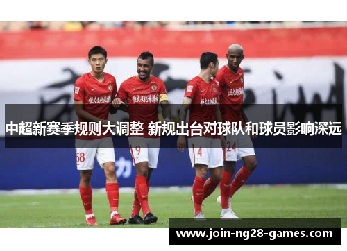 中超新赛季规则大调整 新规出台对球队和球员影响深远