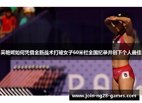 吴艳妮如何凭借全新战术打破女子60米栏全国纪录并创下个人最佳 吴艳妮如何凭借全新战术打破女子60米栏全国纪录并创下个人最佳