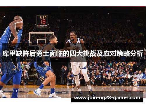 库里缺阵后勇士面临的四大挑战及应对策略分析 库里缺阵后勇士面临的四大挑战及应对策略分析