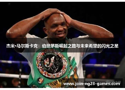 杰米·马尔斯卡克:伯恩茅斯崛起之路与未来希望的闪光之星 杰米·马尔斯卡克:伯恩茅斯崛起之路与未来希望的闪光之星