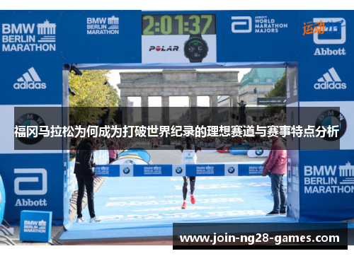 福冈马拉松为何成为打破世界纪录的理想赛道与赛事特点分析 福冈马拉松为何成为打破世界纪录的理想赛道与赛事特点分析
