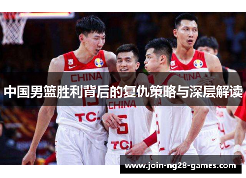 中国男篮胜利背后的复仇策略与深层解读 中国男篮胜利背后的复仇策略与深层解读