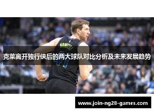 克莱离开独行侠后的两大球队对比分析及未来发展趋势 克莱离开独行侠后的两大球队对比分析及未来发展趋势