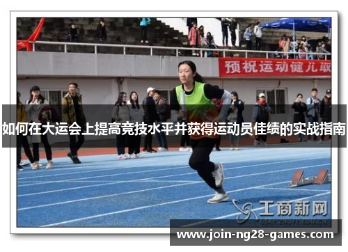 如何在大运会上提高竞技水平并获得运动员佳绩的实战指南 如何在大运会上提高竞技水平并获得运动员佳绩的实战指南