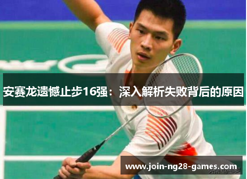 安赛龙遗憾止步16强:深入解析失败背后的原因 安赛龙遗憾止步16强:深入解析失败背后的原因
