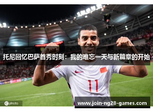 托尼回忆巴萨首秀时刻：我的难忘一天与新篇章的开始