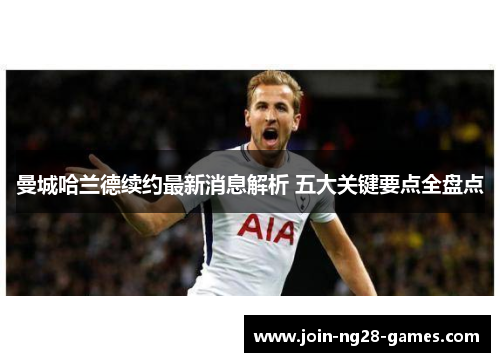曼城哈兰德续约最新消息解析 五大关键要点全盘点 曼城哈兰德续约最新消息解析 五大关键要点全盘点