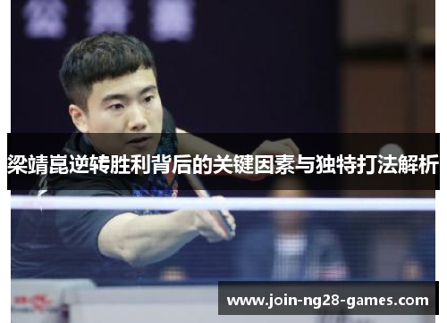 梁靖崑逆转胜利背后的关键因素与独特打法解析