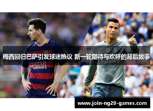 梅西回归巴萨引发球迷热议 新一轮期待与欢呼的背后故事