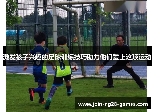 激发孩子兴趣的足球训练技巧助力他们爱上这项运动 激发孩子兴趣的足球训练技巧助力他们爱上这项运动