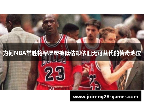 为何NBA常胜将军屡屡被低估却依旧无可替代的传奇地位 为何NBA常胜将军屡屡被低估却依旧无可替代的传奇地位