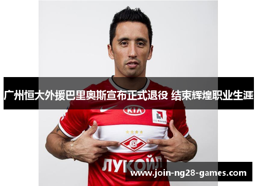 广州恒大外援巴里奥斯宣布正式退役 结束辉煌职业生涯 广州恒大外援巴里奥斯宣布正式退役 结束辉煌职业生涯