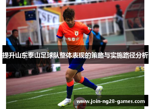 提升山东泰山足球队整体表现的策略与实施路径分析 提升山东泰山足球队整体表现的策略与实施路径分析