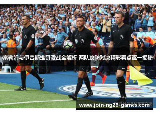 富勒姆与伊普斯维奇激战全解析 两队攻防对决精彩看点逐一揭秘