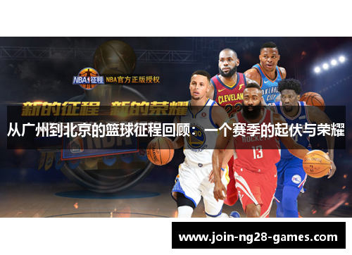 从广州到北京的篮球征程回顾：一个赛季的起伏与荣耀