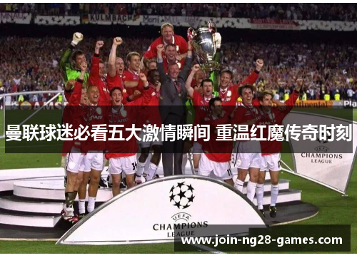 曼联球迷必看五大激情瞬间 重温红魔传奇时刻