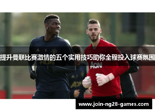 提升曼联比赛激情的五个实用技巧助你全程投入球赛氛围