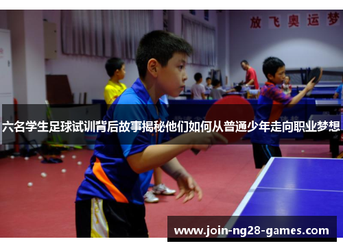 六名学生足球试训背后故事揭秘他们如何从普通少年走向职业梦想 六名学生足球试训背后故事揭秘他们如何从普通少年走向职业梦想