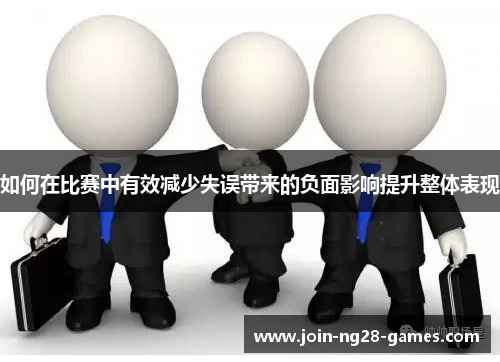 如何在比赛中有效减少失误带来的负面影响提升整体表现 如何在比赛中有效减少失误带来的负面影响提升整体表现