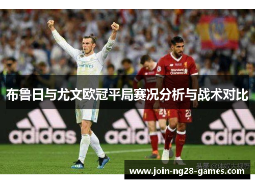 布鲁日与尤文欧冠平局赛况分析与战术对比 布鲁日与尤文欧冠平局赛况分析与战术对比