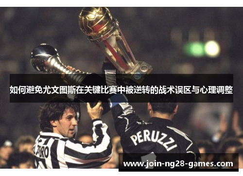 如何避免尤文图斯在关键比赛中被逆转的战术误区与心理调整