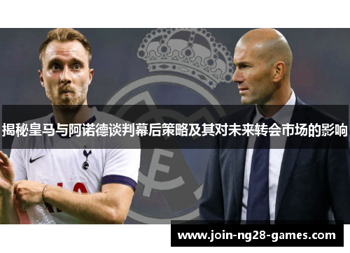 揭秘皇马与阿诺德谈判幕后策略及其对未来转会市场的影响 揭秘皇马与阿诺德谈判幕后策略及其对未来转会市场的影响
