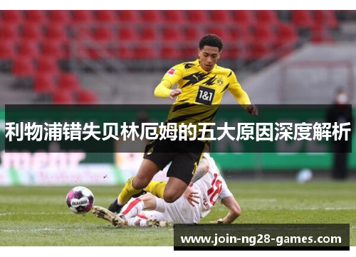 利物浦错失贝林厄姆的五大原因深度解析 利物浦错失贝林厄姆的五大原因深度解析