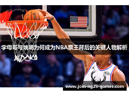 字母哥与姚明为何成为NBA票王背后的关键人物解析 字母哥与姚明为何成为NBA票王背后的关键人物解析
