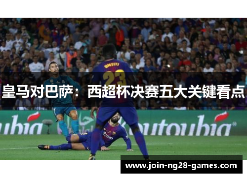 皇马对巴萨：西超杯决赛五大关键看点