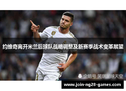 约维奇离开米兰后球队战略调整及新赛季战术变革展望